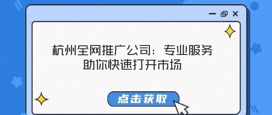 杭州全網(wǎng)推廣公司:專業(yè)服務(wù)助你快速打開市場(chǎng)
