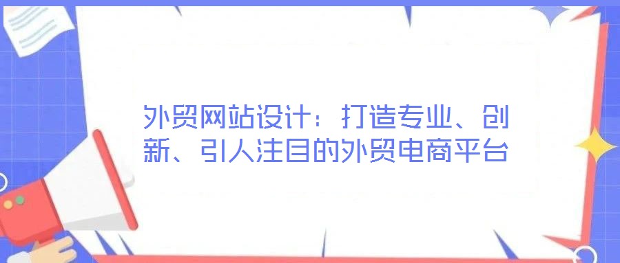 外貿網站設計:打造專業、創新、引人注目的外貿電商平臺
