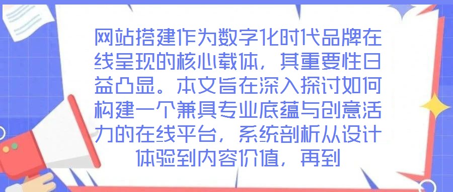 網(wǎng)站搭建作為數(shù)字化時代品牌在線呈現(xiàn)的核心載體,其重要性日益凸顯。本文旨在深入探討如何構(gòu)建一個兼具專業(yè)底蘊(yùn)與創(chuàng)意活力的在線平臺,系統(tǒng)剖析從設(shè)計體驗到內(nèi)容價值,再到