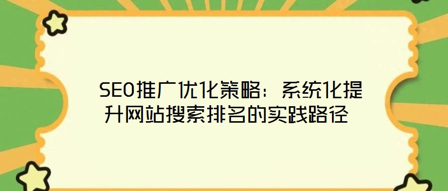 SEO推廣優化策略:系統化提升網站搜索排名的實踐路徑