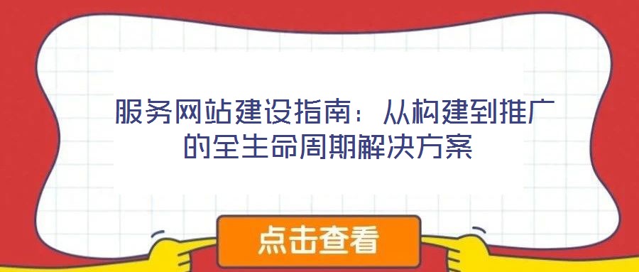 服務(wù)網(wǎng)站建設(shè)指南:從構(gòu)建到推廣的全生命周期解決方案