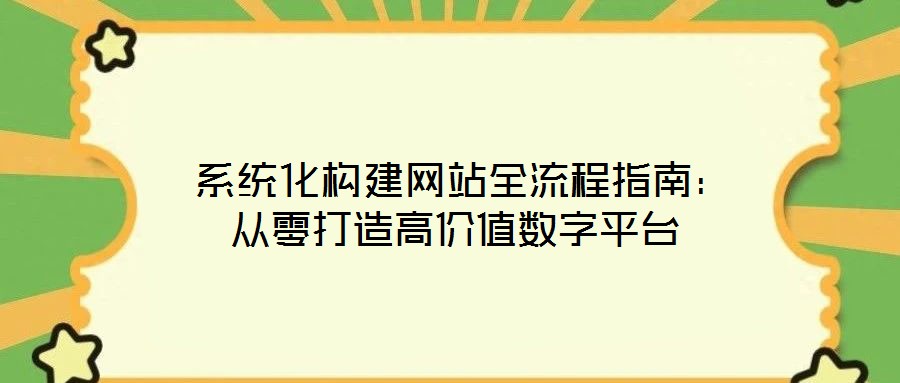 系統化構建網站全流程指南:從零打造高價值數字平臺