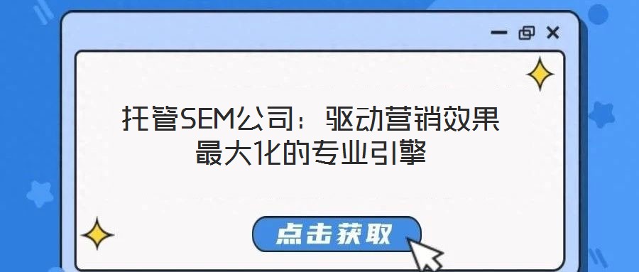 托管SEM公司:驅動營銷效果最大化的專業引擎