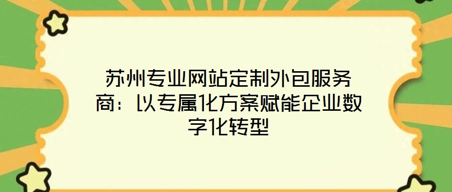 蘇州專業網站定制外包服務商:以專屬化方案賦能企業數字化轉型
