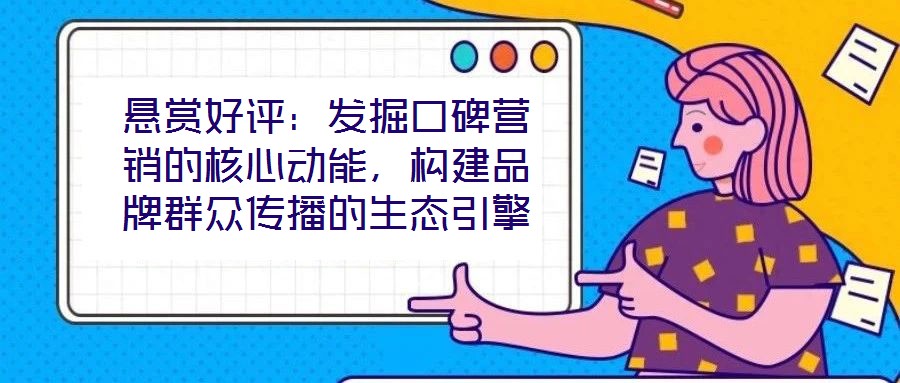 懸賞好評(píng):發(fā)掘口碑營(yíng)銷的核心動(dòng)能,構(gòu)建品牌群眾傳播的生態(tài)引擎