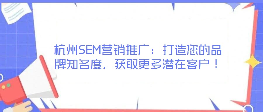 杭州SEM營銷推廣:打造您的品牌知名度,獲取更多潛在客戶!