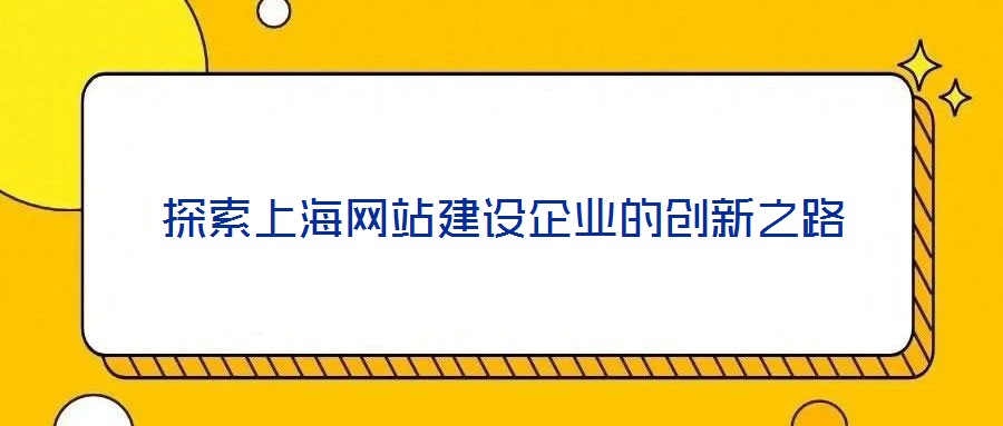 探索上海網(wǎng)站建設(shè)企業(yè)的創(chuàng)新之路