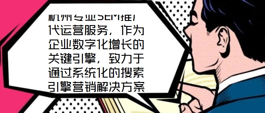 杭州專業(yè)SEM推廣代運(yùn)營服務(wù),作為企業(yè)數(shù)字化增長的關(guān)鍵引擎,致力于通過系統(tǒng)化的搜索引擎營銷解決方案,助力客戶實現(xiàn)業(yè)績的跨越式提升。本文將深入剖析該服務(wù)在市場需求