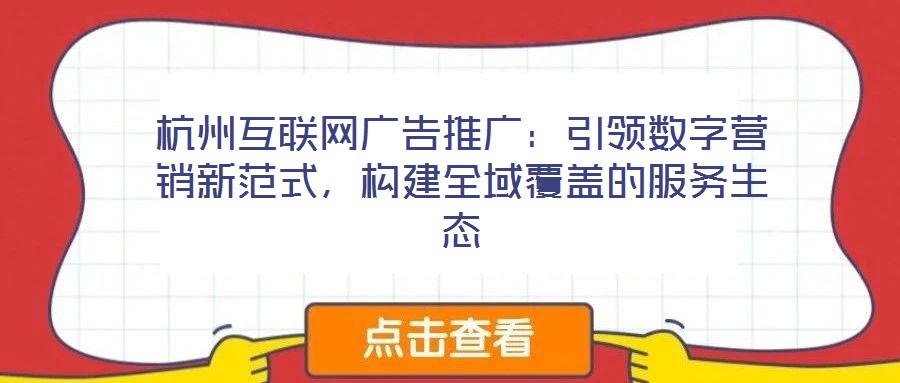 杭州互聯(lián)網(wǎng)廣告推廣：引領數(shù)字營銷新范式，構建全域覆蓋的服務生態(tài)