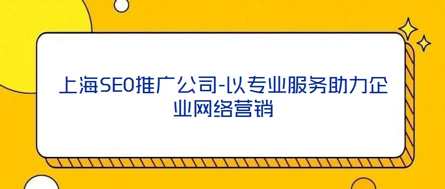 上海SEO推廣公司-以專業(yè)服務助力企業(yè)網(wǎng)絡營銷