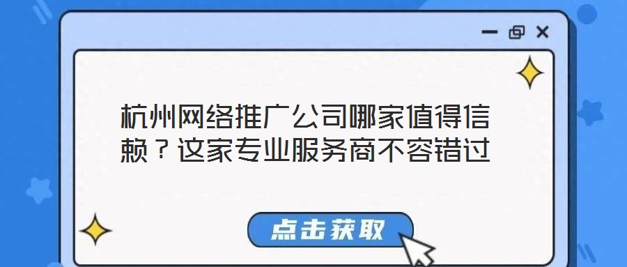 杭州網(wǎng)絡(luò)推廣公司哪家值得信賴?這家專業(yè)服務(wù)商不容錯過