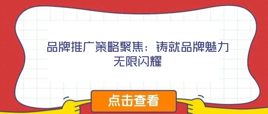 品牌推廣策略聚焦:鑄就品牌魅力無限閃耀