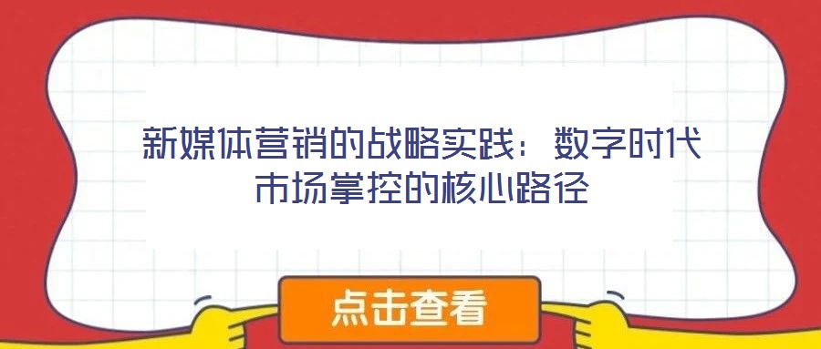 新媒體營銷的戰略實踐：數字時代市場掌控的核心路徑