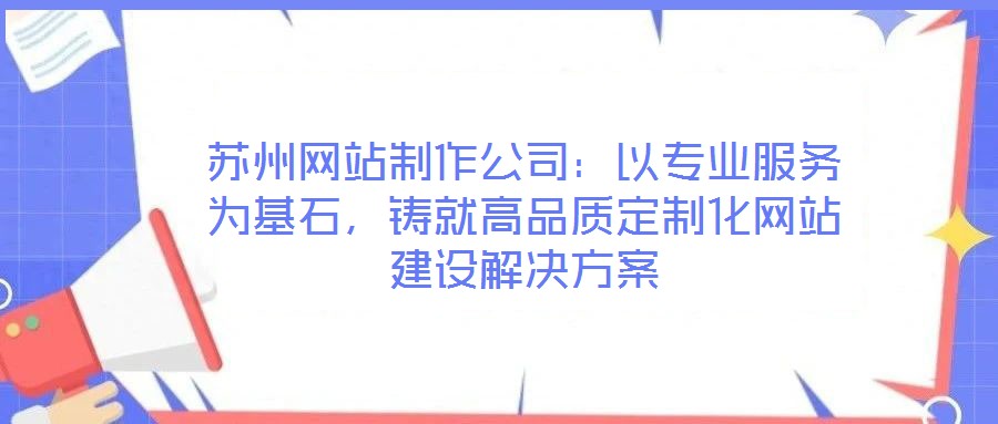 蘇州網(wǎng)站制作公司:以專業(yè)服務(wù)為基石,鑄就高品質(zhì)定制化網(wǎng)站建設(shè)解決方案