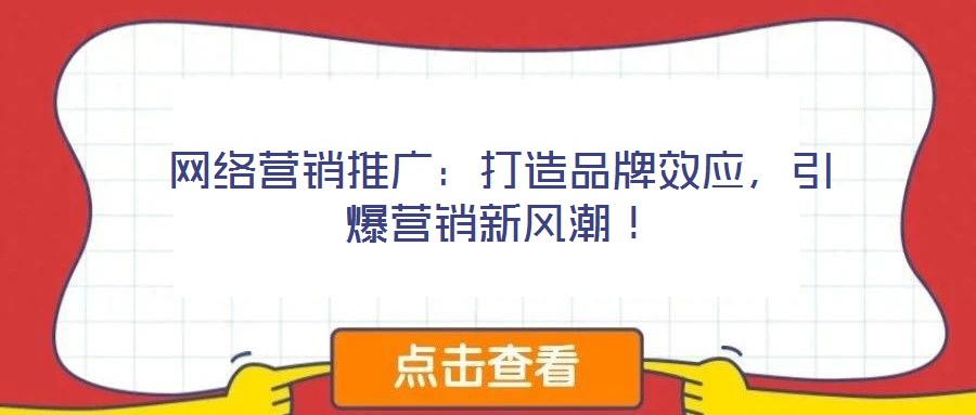 網絡營銷推廣:打造品牌效應,引爆營銷新風潮!