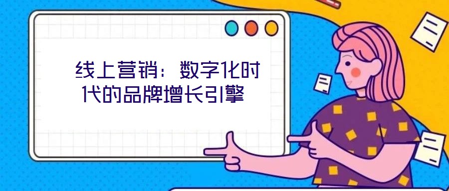 線上營銷:數字化時代的品牌增長引擎
