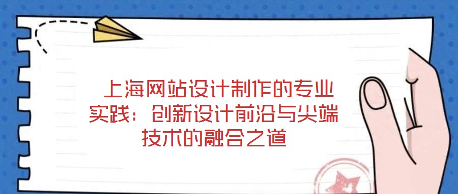 上海網站設計制作的專業實踐:創新設計前沿與尖端技術的融合之道