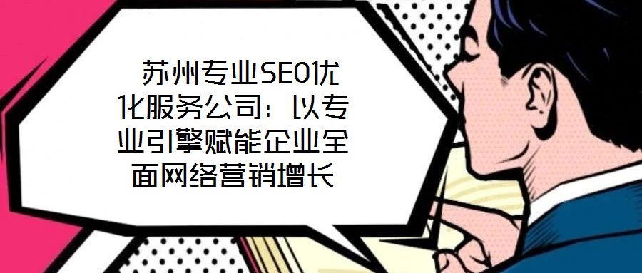 蘇州專業SEO優化服務公司:以專業引擎賦能企業全面網絡營銷增長