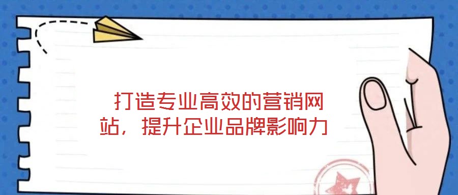  打造專業高效的營銷網站，提升企業品牌影響力