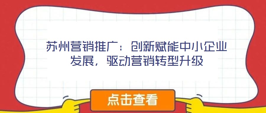 蘇州營銷推廣:創(chuàng)新賦能中小企業(yè)發(fā)展,驅(qū)動營銷轉(zhuǎn)型升級