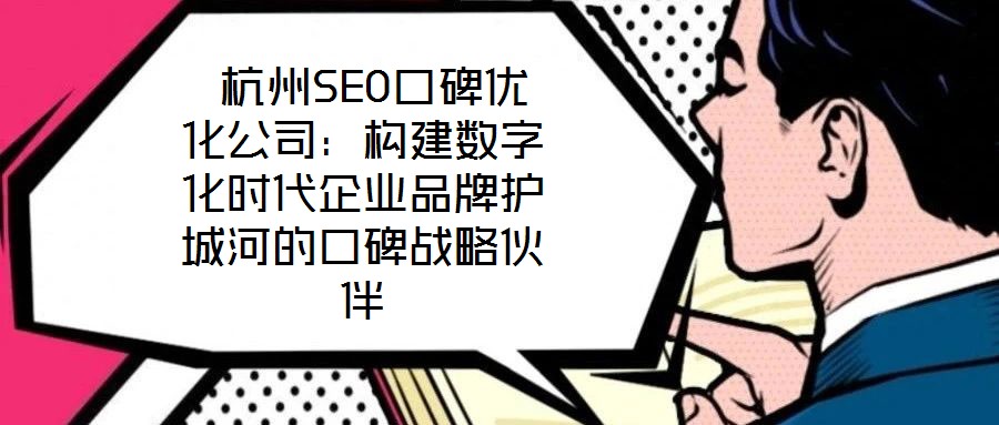  杭州SEO口碑優(yōu)化公司：構(gòu)建數(shù)字化時代企業(yè)品牌護城河的口碑戰(zhàn)略伙伴