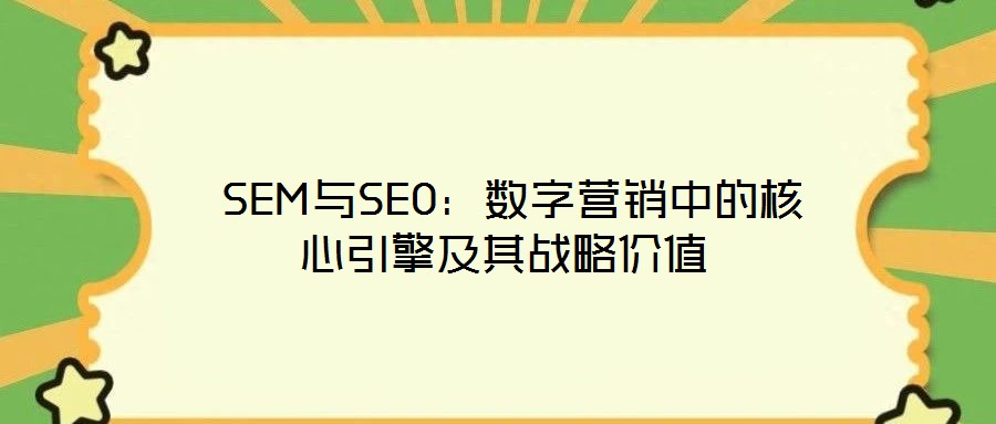 SEM與SEO:數字營銷中的核心引擎及其戰略價值