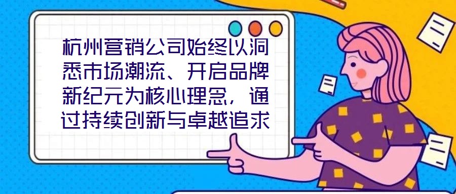 杭州營銷公司始終以洞悉市場潮流、開啟品牌新紀元為核心理念,通過持續創新與卓越追求,已然成為行業領域的標桿力量。本文圍繞品牌定位、營銷策略、客戶關系管理及未來戰略