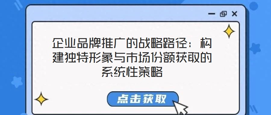 企業品牌推廣的戰略路徑:構建獨特形象與市場份額獲取的系統性策略