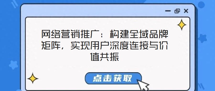 網絡營銷推廣:構建全域品牌矩陣,實現用戶深度連接與價值共振
