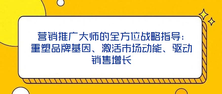 營銷推廣大師的全方位戰略指導：重塑品牌基因、激活市場動能、驅動銷售增長