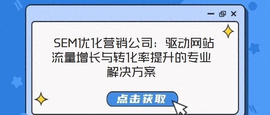 SEM優(yōu)化營銷公司:驅(qū)動(dòng)網(wǎng)站流量增長與轉(zhuǎn)化率提升的專業(yè)解決方案