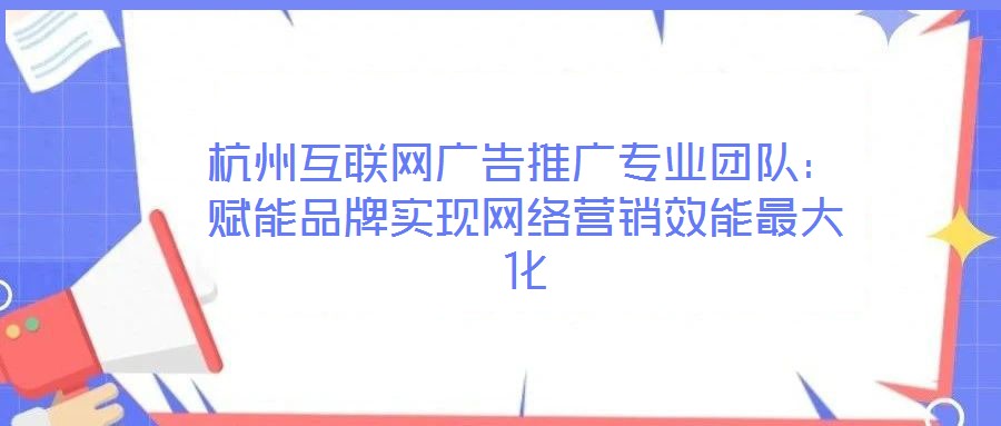 杭州互聯(lián)網(wǎng)廣告推廣專業(yè)團隊:賦能品牌實現(xiàn)網(wǎng)絡(luò)營銷效能最大化