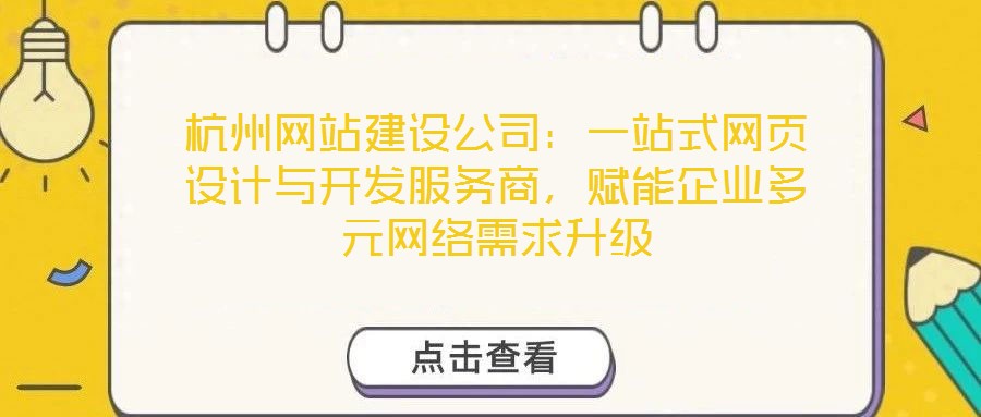 杭州網站建設公司:一站式網頁設計與開發服務商,賦能企業多元網絡需求升級