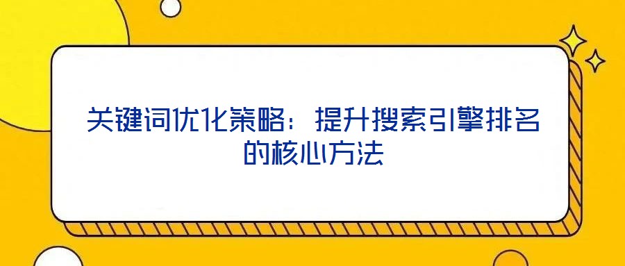 關鍵詞優化策略：提升搜索引擎排名的核心方法