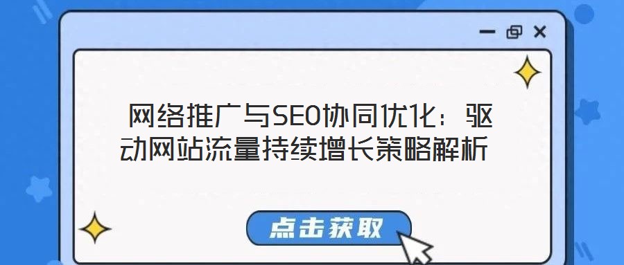 網(wǎng)絡(luò)推廣與SEO協(xié)同優(yōu)化:驅(qū)動網(wǎng)站流量持續(xù)增長策略解析