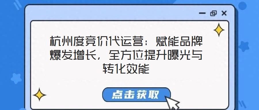 杭州度競價代運營:賦能品牌爆發增長,全方位提升曝光與轉化效能