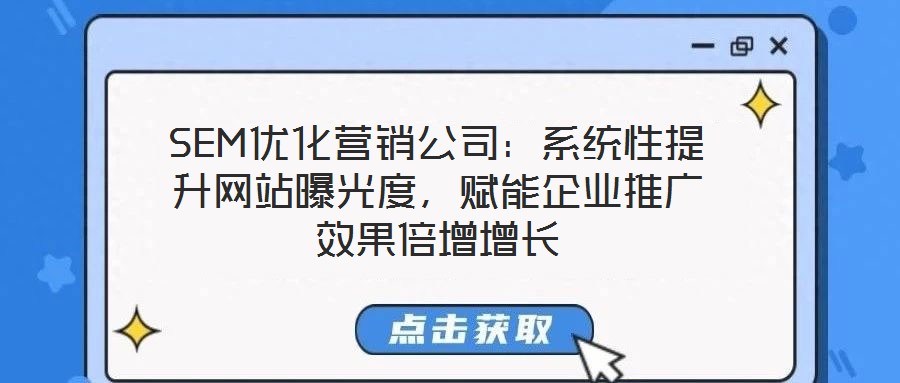 SEM優化營銷公司:系統性提升網站曝光度,賦能企業推廣效果倍增增長
