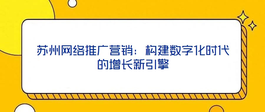 蘇州網絡推廣營銷:構建數字化時代的增長新引擎