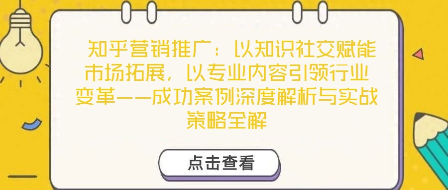 知乎營銷推廣:以知識社交賦能市場拓展,以專業內容引領行業變革——成功案例深度解析與實戰策略全解
