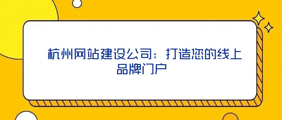 杭州網站建設公司:打造您的線上品牌門戶
