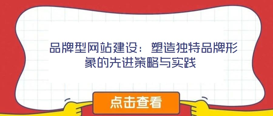品牌型網(wǎng)站建設(shè):塑造獨(dú)特品牌形象的先進(jìn)策略與實(shí)踐