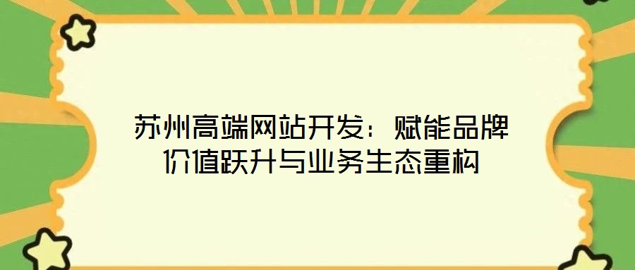 蘇州高端網站開發:賦能品牌價值躍升與業務生態重構