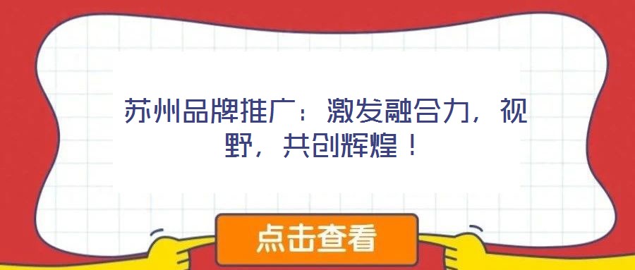 蘇州品牌推廣：激發(fā)融合力，視野，共創(chuàng)輝煌！