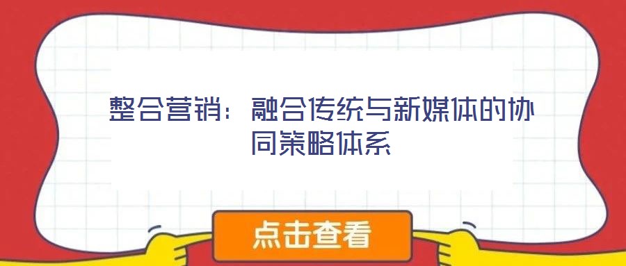 整合營銷:融合傳統(tǒng)與新媒體的協(xié)同策略體系