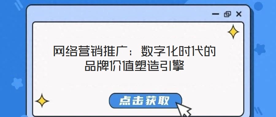 網絡營銷推廣:數字化時代的品牌價值塑造引擎