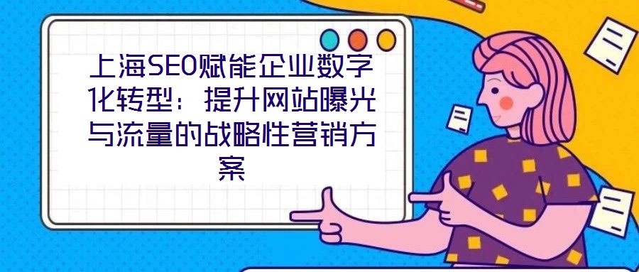 上海SEO賦能企業數字化轉型:提升網站曝光與流量的戰略性營銷方案