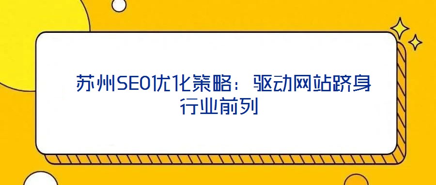 蘇州SEO優(yōu)化策略:驅(qū)動(dòng)網(wǎng)站躋身行業(yè)前列