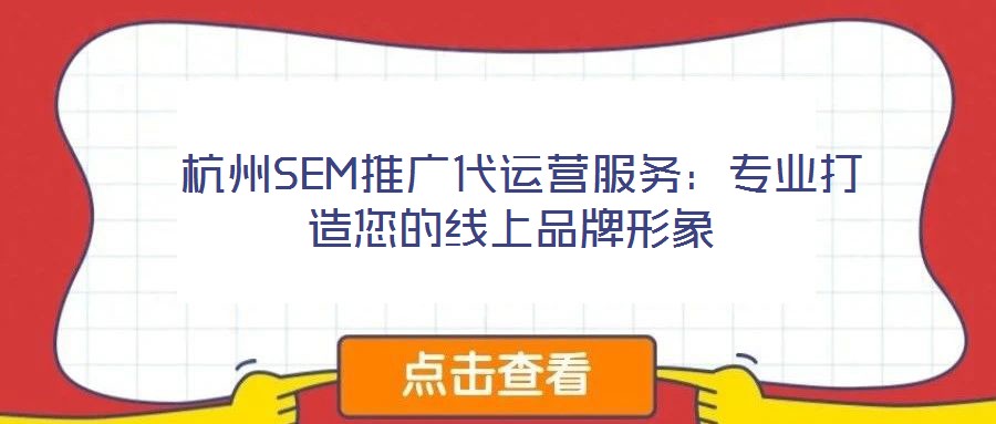  杭州SEM推廣代運(yùn)營(yíng)服務(wù)：專業(yè)打造您的線上品牌形象