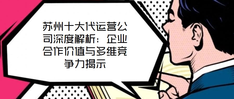 蘇州十大代運(yùn)營公司深度解析:企業(yè)合作價值與多維競爭力揭示