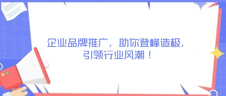 企業品牌推廣,助你登峰造極,引領行業風潮!